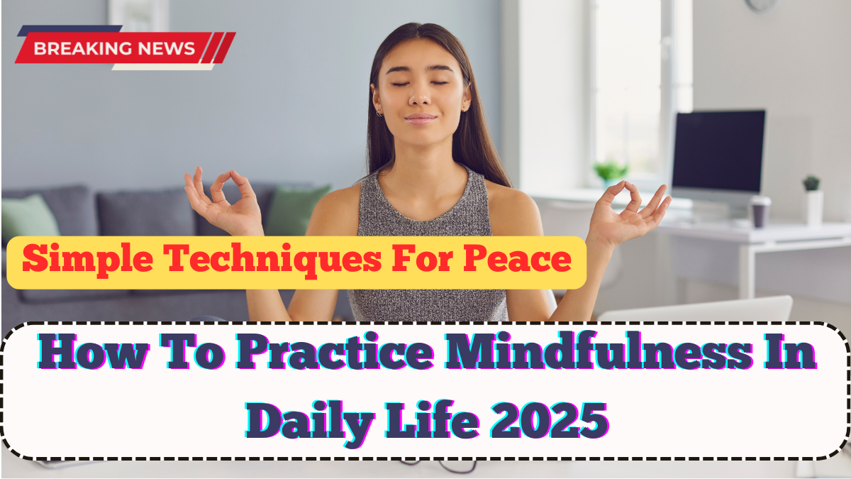 How To Practice Mindfulness In Daily Life 2025 – Simple Techniques For Peace