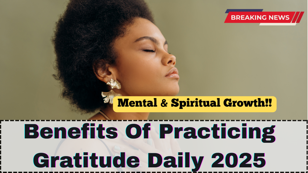 Benefits Of Practicing Gratitude Daily 2025 – Mental & Spiritual Growth Explained
