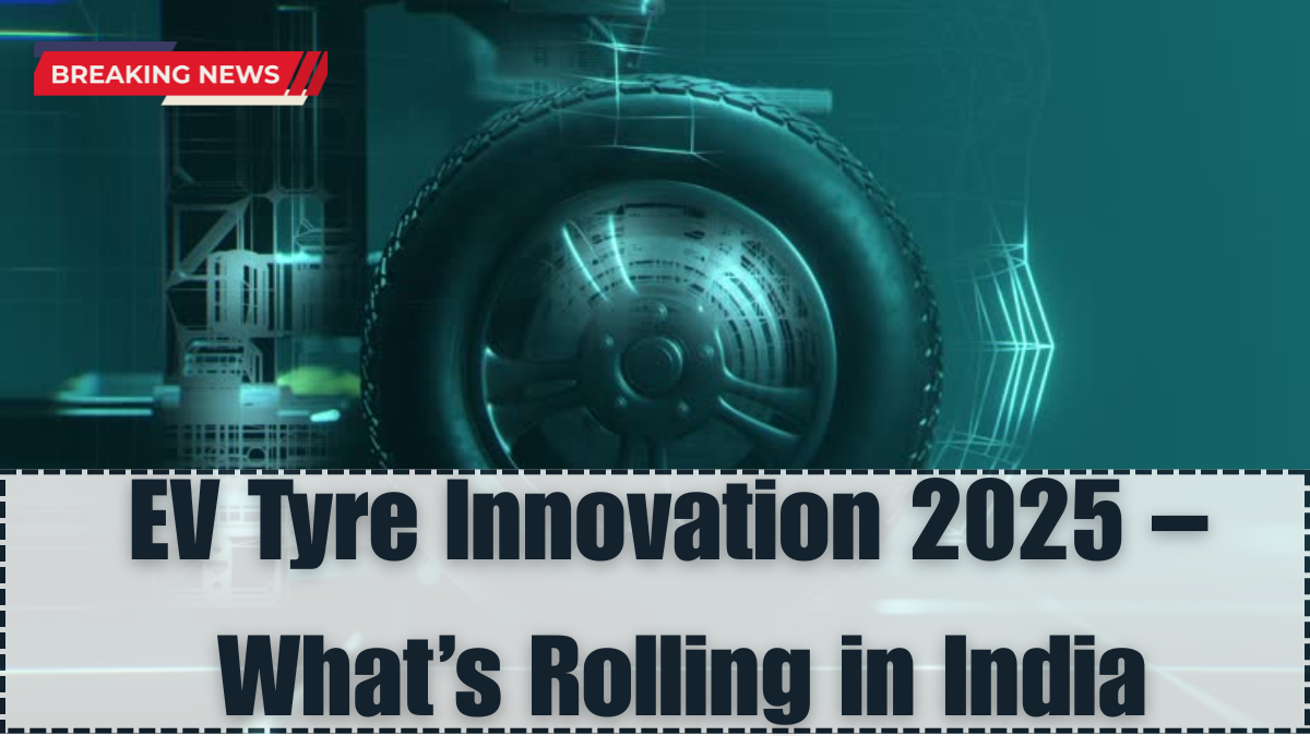 EV Tyre Innovation 2025 – What’s Rolling in India